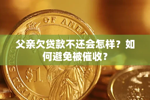 济南父亲欠贷款不还会怎样？如何避免被催收？
