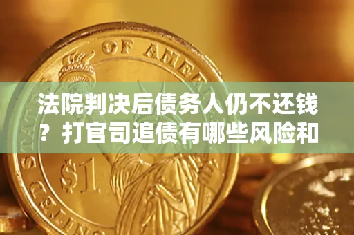 济南法院判决后债务人仍不还钱？打官司追债有哪些风险和技巧？