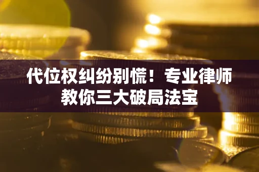 济南代位权纠纷别慌！专业律师教你三大破局法宝
