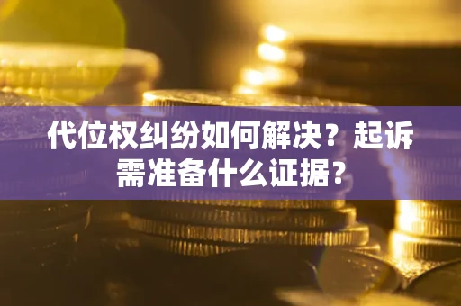 济南代位权纠纷如何解决？起诉需准备什么证据？