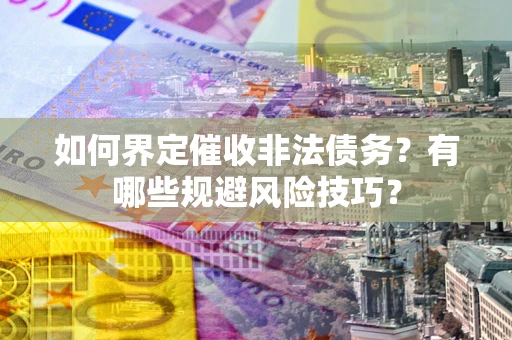 济南如何界定催收非法债务？有哪些规避风险技巧？