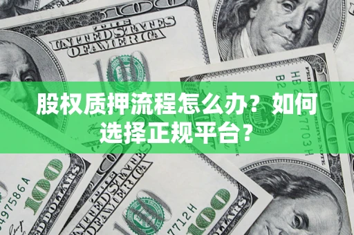 济南股权质押流程怎么办？如何选择正规平台？