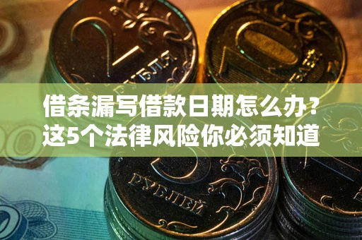 济南借条漏写借款日期怎么办？这5个法律风险你必须知道