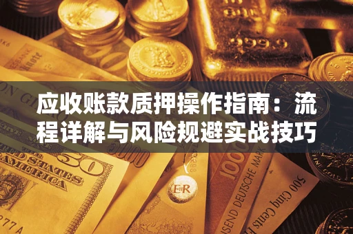 济南应收账款质押操作指南：流程详解与风险规避实战技巧