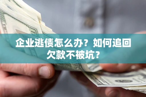 济南企业逃债怎么办？如何追回欠款不被坑？