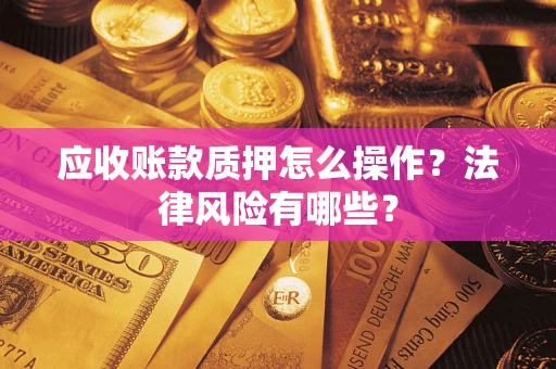 济南应收账款质押怎么操作？法律风险有哪些？