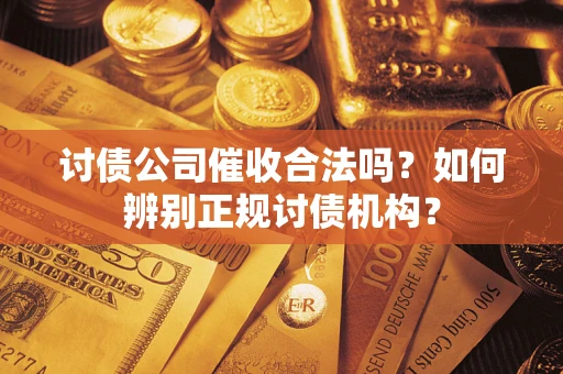 济南讨债公司催收合法吗？如何辨别正规讨债机构？