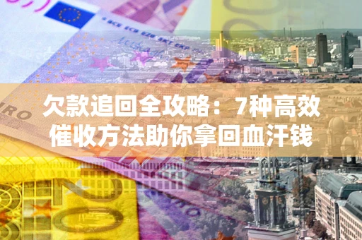 济南欠款追回全攻略：7种高效催收方法助你拿回血汗钱