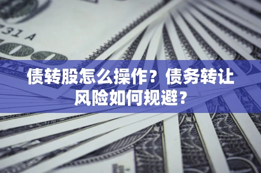 济南债转股怎么操作？债务转让风险如何规避？