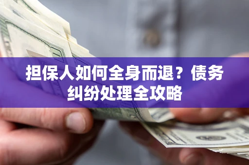 济南担保人如何全身而退？债务纠纷处理全攻略