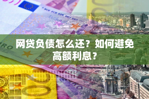 济南网贷负债怎么还？如何避免高额利息？