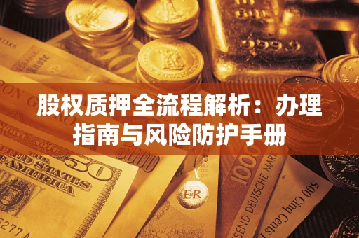 济南股权质押全流程解析：办理指南与风险防护手册