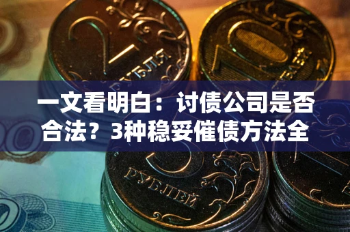济南一文看明白：讨债公司是否合法？3种稳妥催债方法全解析