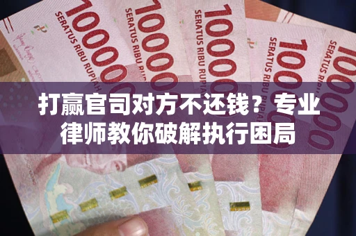 济南打赢官司对方不还钱？专业律师教你破解执行困局
