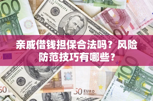 济南亲戚借钱担保合法吗？风险防范技巧有哪些？