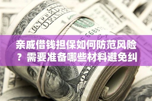 济南亲戚借钱担保如何防范风险？需要准备哪些材料避免纠纷？