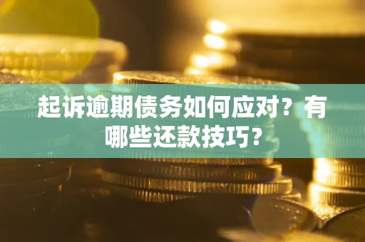 济南起诉逾期债务如何应对？有哪些还款技巧？
