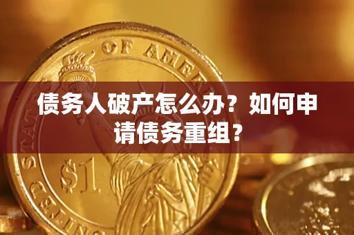 济南债务人破产怎么办？如何申请债务重组？