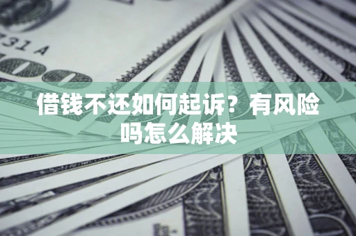 济南借钱不还如何起诉？有风险吗怎么解决