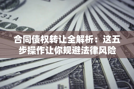 济南合同债权转让全解析：这五步操作让你规避法律风险