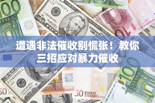 济南遭遇非法催收别慌张！教你三招应对暴力催收