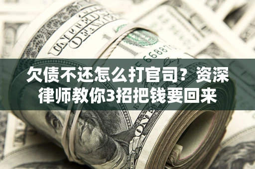 济南欠债不还怎么打官司？资深律师教你3招把钱要回来