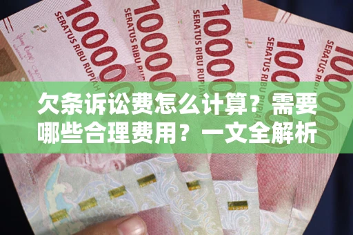 济南欠条诉讼费怎么计算？需要哪些合理费用？一文全解析