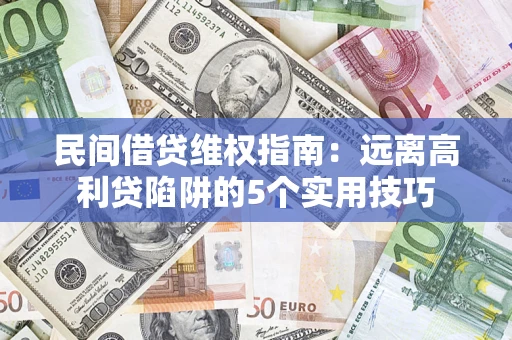 济南民间借贷维权指南：远离高利贷陷阱的5个实用技巧