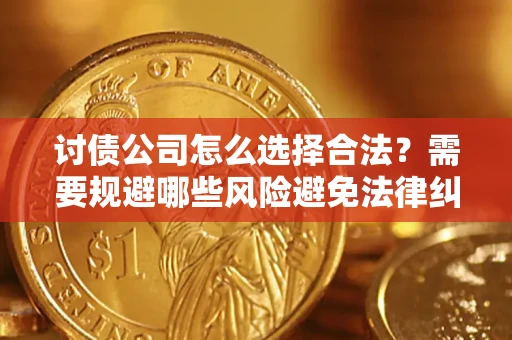 济南讨债公司怎么选择合法?需要规避哪些风险避免法律纠纷? 济南讨债公司怎么选择合法?需要规避哪些风险避免法律纠纷?