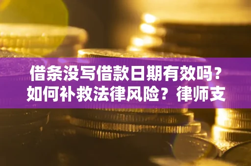济南借条没写借款日期有效吗？如何补救法律风险？律师支招