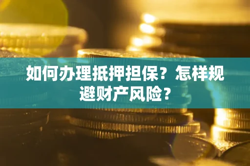 济南如何办理抵押担保？怎样规避财产风险？