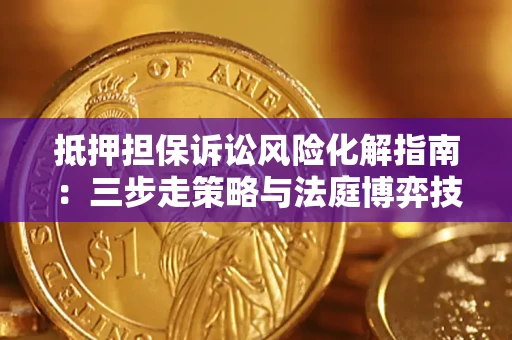 济南抵押担保诉讼风险化解指南：三步走策略与法庭博弈技巧