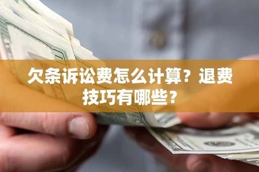济南欠条诉讼费怎么计算？退费技巧有哪些？