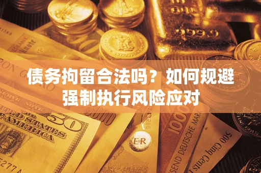 济南债务拘留合法吗？如何规避强制执行风险应对