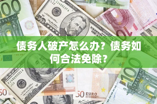 济南债务人破产怎么办？债务如何合法免除？