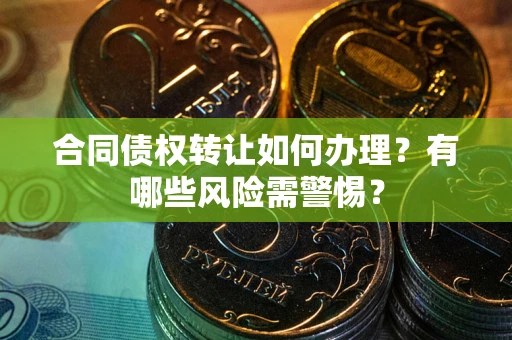 济南合同债权转让如何办理？有哪些风险需警惕？