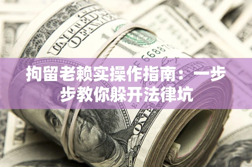 济南拘留老赖实操作指南：一步步教你躲开法律坑