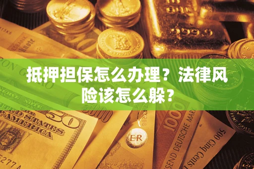 济南抵押担保怎么办理？法律风险该怎么躲？