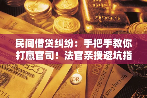 济南民间借贷纠纷：手把手教你打赢官司！法官亲授避坑指南
