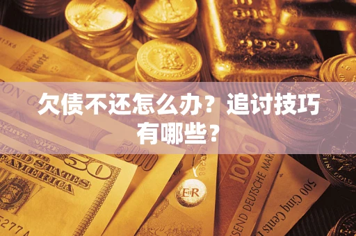 济南欠债不还怎么办？追讨技巧有哪些？