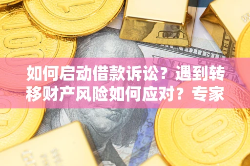 济南如何启动借款诉讼？遇到转移财产风险如何应对？专家解局支招