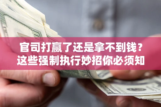 济南官司打赢了还是拿不到钱？这些强制执行妙招你必须知道