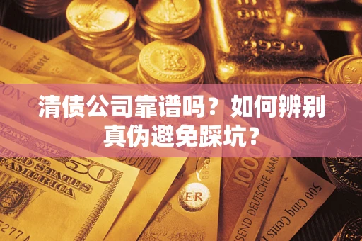 济南清债公司靠谱吗？如何辨别真伪避免踩坑？
