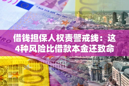 济南借钱担保人权责警戒线：这4种风险比借款本金还致命