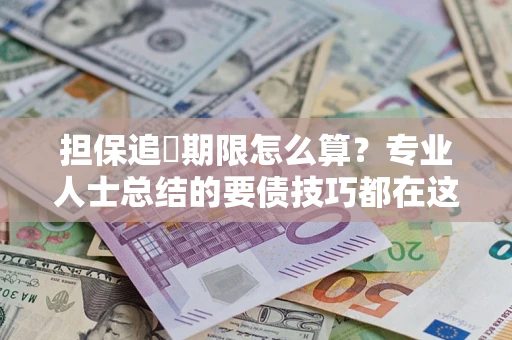 济南担保追償期限怎么算？专业人士总结的要债技巧都在这里了