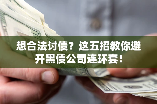 济南想合法讨债？这五招教你避开黑债公司连环套！
