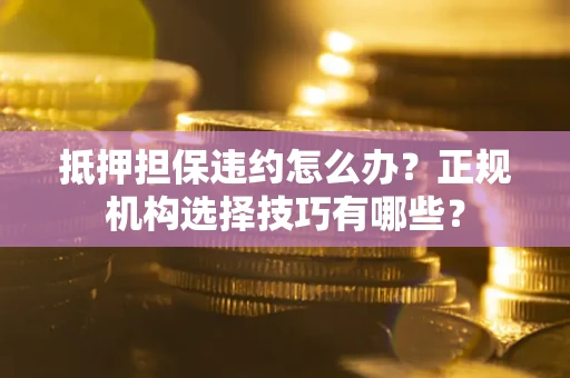 济南抵押担保违约怎么办？正规机构选择技巧有哪些？