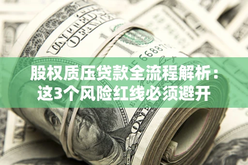 济南股权质压贷款全流程解析：这3个风险红线必须避开