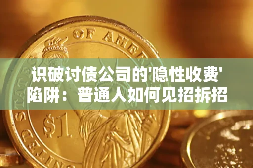 济南识破讨债公司的'隐性收费'陷阱：普通人如何见招拆招？