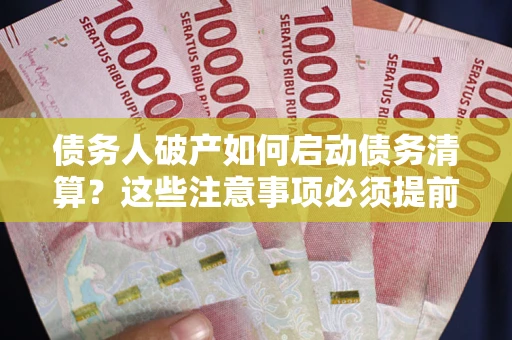 济南债务人破产如何启动债务清算？这些注意事项必须提前知道